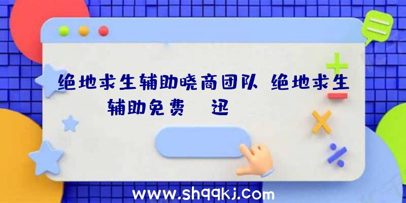 绝地求生辅助晓商团队、绝地求生辅助免费